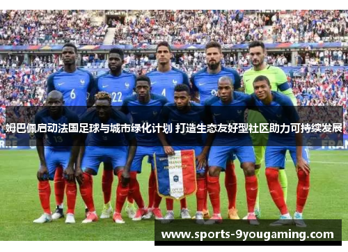 姆巴佩启动法国足球与城市绿化计划 打造生态友好型社区助力可持续发展