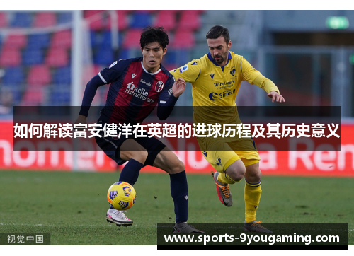 如何解读富安健洋在英超的进球历程及其历史意义