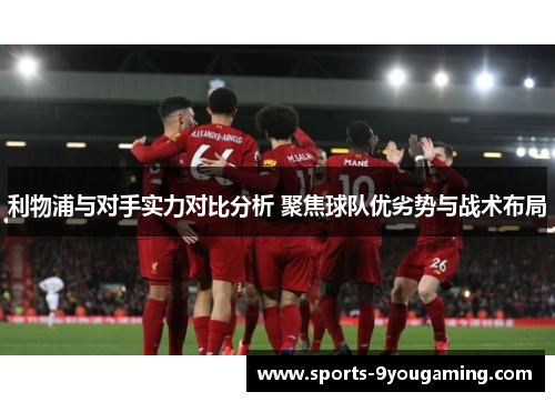 利物浦与对手实力对比分析 聚焦球队优劣势与战术布局