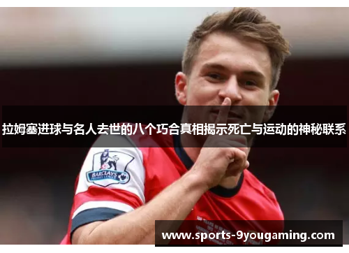 拉姆塞进球与名人去世的八个巧合真相揭示死亡与运动的神秘联系