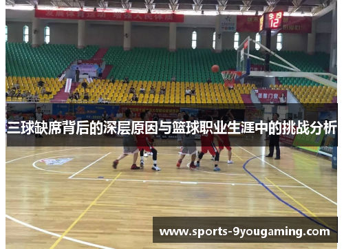 三球缺席背后的深层原因与篮球职业生涯中的挑战分析