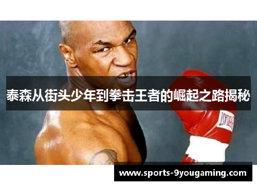 泰森从街头少年到拳击王者的崛起之路揭秘