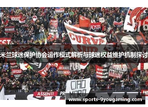 米兰球迷保护协会运作模式解析与球迷权益维护机制探讨 米兰球迷保护协会运作模式解析与球迷权益维护机制探讨