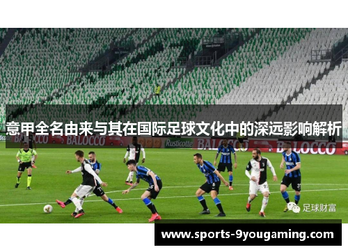 意甲全名由来与其在国际足球文化中的深远影响解析