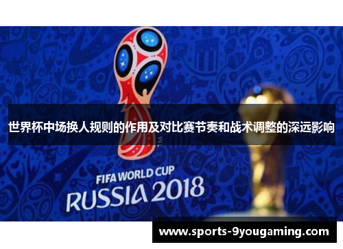 世界杯中场换人规则的作用及对比赛节奏和战术调整的深远影响