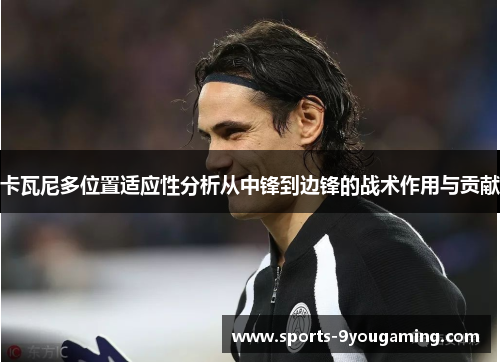 卡瓦尼多位置适应性分析从中锋到边锋的战术作用与贡献