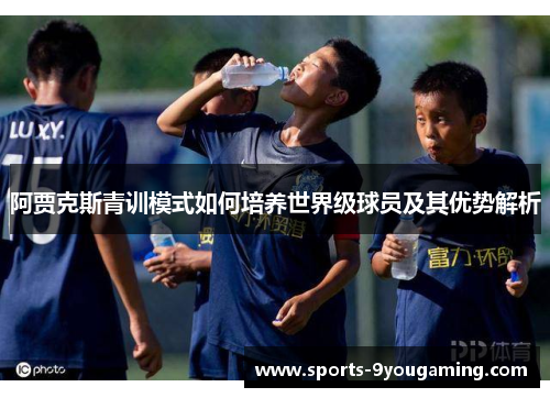 阿贾克斯青训模式如何培养世界级球员及其优势解析