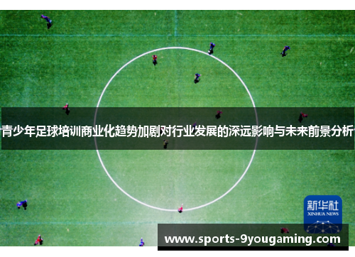 青少年足球培训商业化趋势加剧对行业发展的深远影响与未来前景分析
