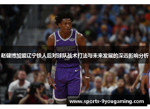 赵健博加盟辽宁铁人后对球队战术打法与未来发展的深远影响分析