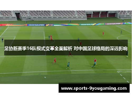 足协新赛季16队模式变革全面解析 对中国足球格局的深远影响 足协新赛季16队模式变革全面解析 对中国足球格局的深远影响