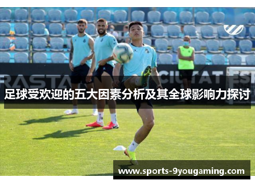 足球受欢迎的五大因素分析及其全球影响力探讨 足球受欢迎的五大因素分析及其全球影响力探讨