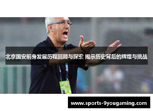 北京国安前身发展历程回顾与探索 揭示历史背后的辉煌与挑战
