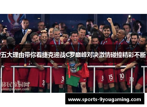 五大理由带你看捷克迎战C罗巅峰对决激情碰撞精彩不断 五大理由带你看捷克迎战C罗巅峰对决激情碰撞精彩不断