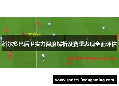 科尔多巴后卫实力深度解析及赛季表现全面评估 科尔多巴后卫实力深度解析及赛季表现全面评估