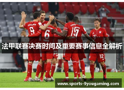 法甲联赛决赛时间及重要赛事信息全解析