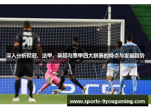 深入分析欧冠、法甲、英超与意甲四大联赛的特点与发展趋势