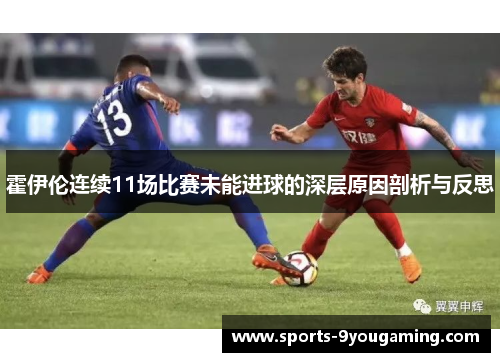 霍伊伦连续11场比赛未能进球的深层原因剖析与反思
