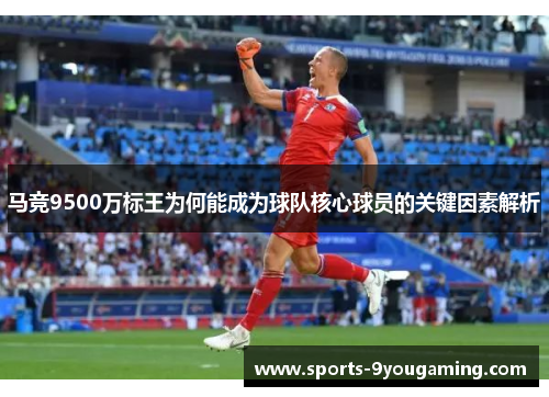 马竞9500万标王为何能成为球队核心球员的关键因素解析