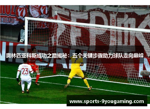 奥林匹亚科斯成功之路揭秘：五个关键步骤助力球队走向巅峰
