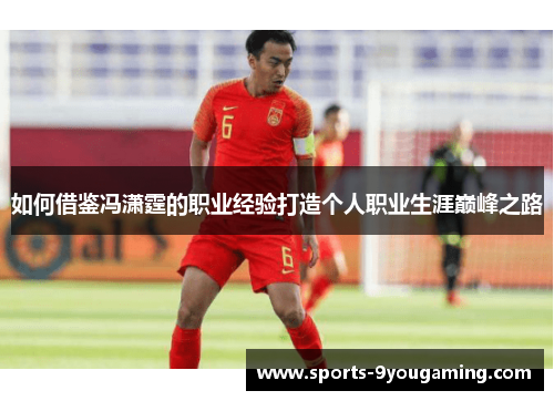 如何借鉴冯潇霆的职业经验打造个人职业生涯巅峰之路