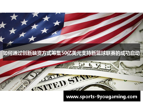 如何通过创新融资方式筹集50亿美元支持新篮球联赛的成功启动