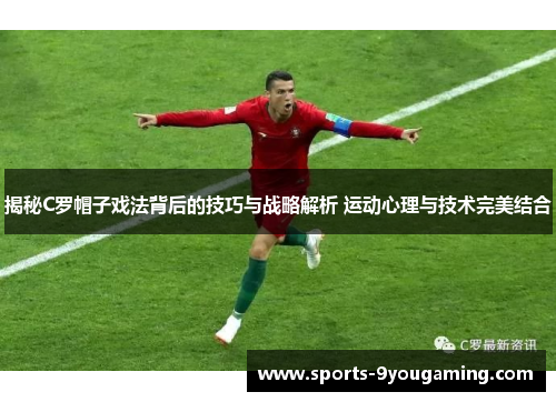 揭秘C罗帽子戏法背后的技巧与战略解析 运动心理与技术完美结合