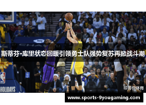 斯蒂芬·库里状态回暖引领勇士队强势复苏再掀战斗潮