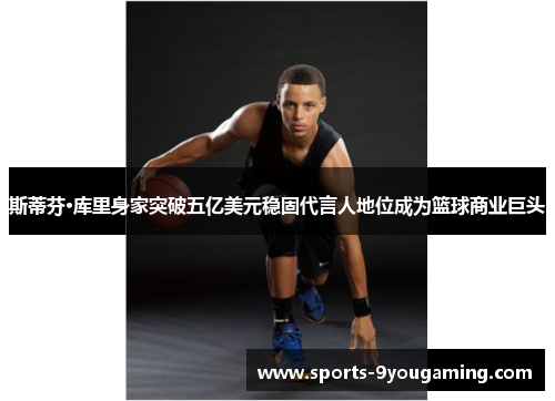 斯蒂芬·库里身家突破五亿美元稳固代言人地位成为篮球商业巨头