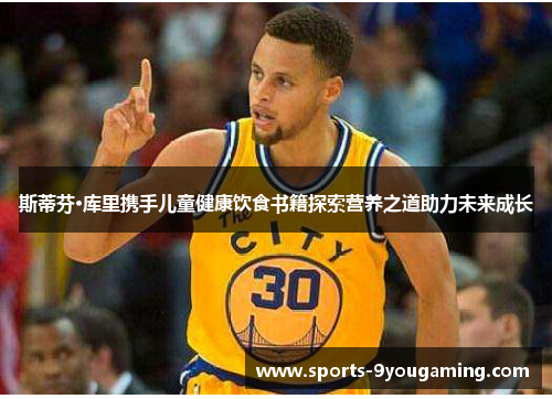 斯蒂芬·库里携手儿童健康饮食书籍探索营养之道助力未来成长