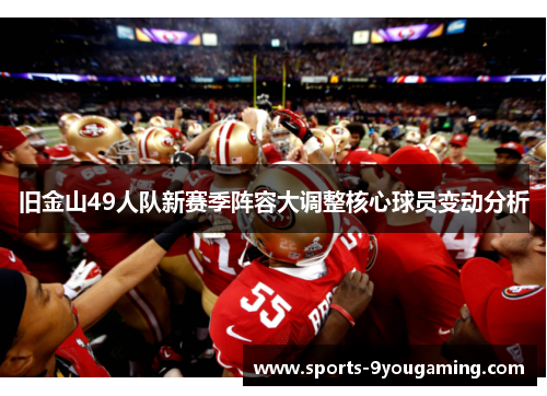 旧金山49人队新赛季阵容大调整核心球员变动分析