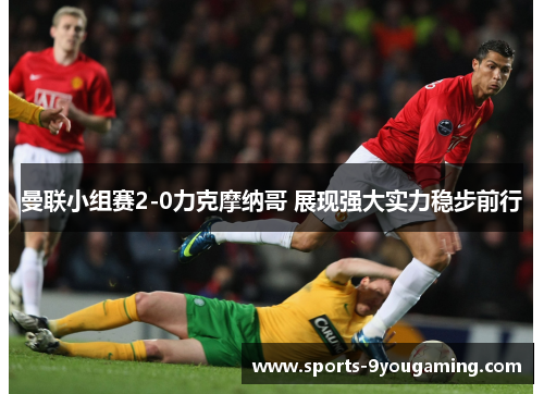 曼联小组赛2-0力克摩纳哥 展现强大实力稳步前行