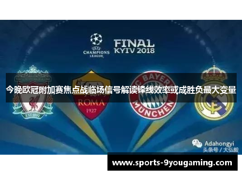 今晚欧冠附加赛焦点战临场信号解读锋线效率或成胜负最大变量