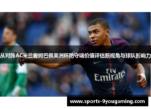 从对阵AC米兰看姆巴佩美洲杯防守端价值评估新视角与球队影响力