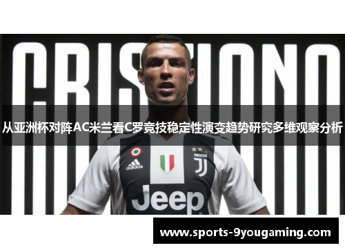 从亚洲杯对阵AC米兰看C罗竞技稳定性演变趋势研究多维观察分析