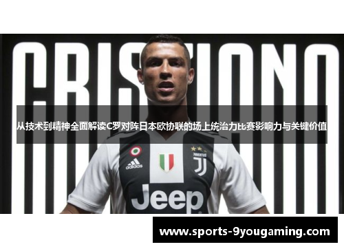 从技术到精神全面解读C罗对阵日本欧协联的场上统治力比赛影响力与关键价值