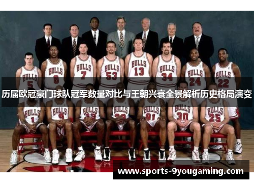 历届欧冠豪门球队冠军数量对比与王朝兴衰全景解析历史格局演变