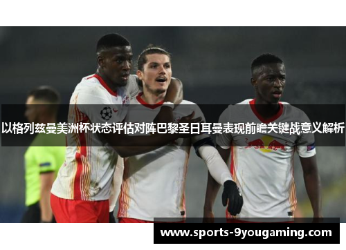 以格列兹曼美洲杯状态评估对阵巴黎圣日耳曼表现前瞻关键战意义解析 以格列兹曼美洲杯状态评估对阵巴黎圣日耳曼表现前瞻关键战意义解析
