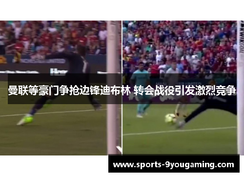 曼联等豪门争抢边锋迪布林 转会战役引发激烈竞争