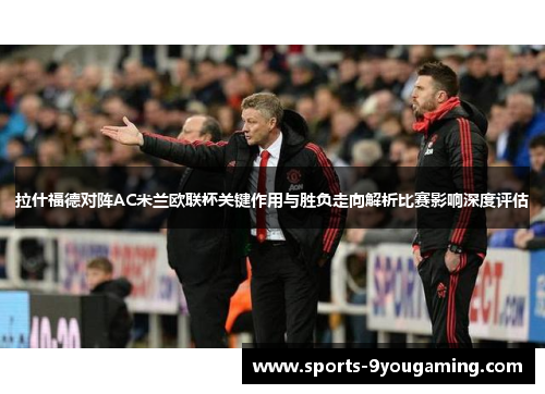 拉什福德对阵AC米兰欧联杯关键作用与胜负走向解析比赛影响深度评估