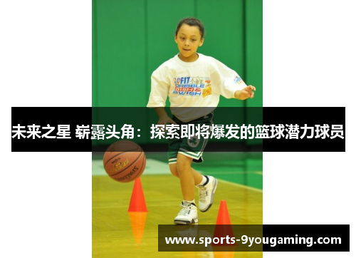 未来之星 崭露头角：探索即将爆发的篮球潜力球员