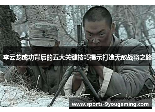 李云龙成功背后的五大关键技巧揭示打造无敌战将之路