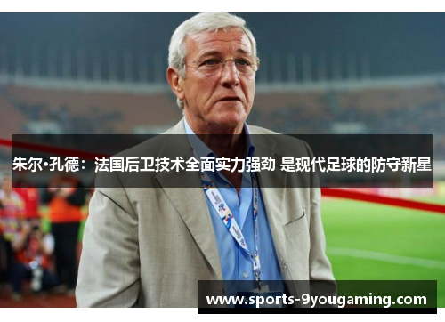 朱尔·孔德：法国后卫技术全面实力强劲 是现代足球的防守新星