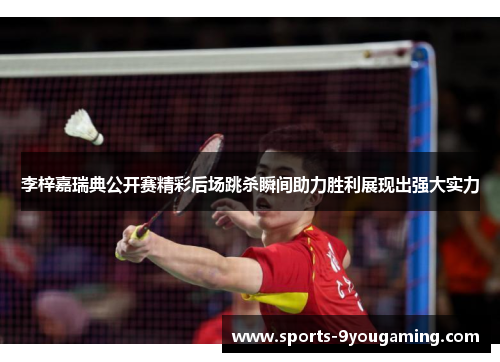 李梓嘉瑞典公开赛精彩后场跳杀瞬间助力胜利展现出强大实力