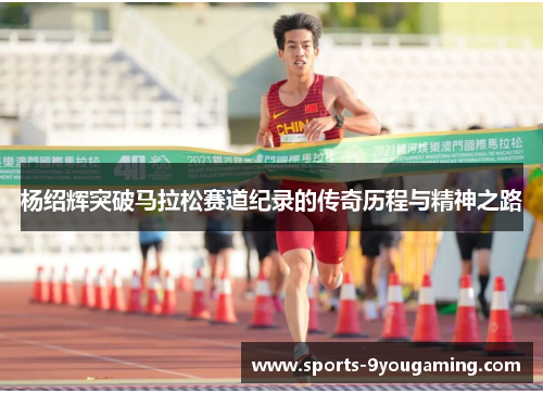杨绍辉突破马拉松赛道纪录的传奇历程与精神之路