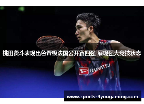 桃田贤斗表现出色晋级法国公开赛四强 展现强大竞技状态
