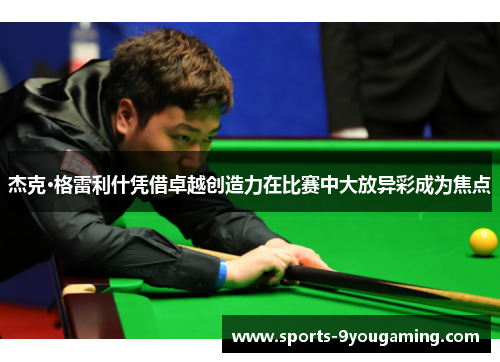 杰克·格雷利什凭借卓越创造力在比赛中大放异彩成为焦点