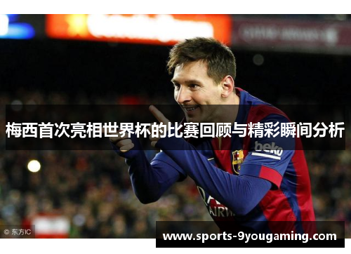 梅西首次亮相世界杯的比赛回顾与精彩瞬间分析 梅西首次亮相世界杯的比赛回顾与精彩瞬间分析