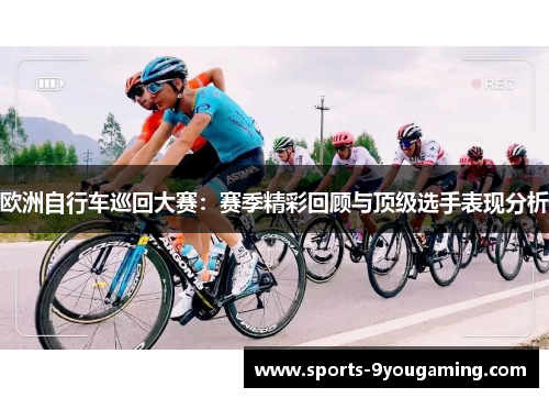 欧洲自行车巡回大赛：赛季精彩回顾与顶级选手表现分析