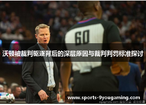 沃顿被裁判驱逐背后的深层原因与裁判判罚标准探讨