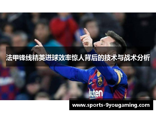 法甲锋线精英进球效率惊人背后的技术与战术分析